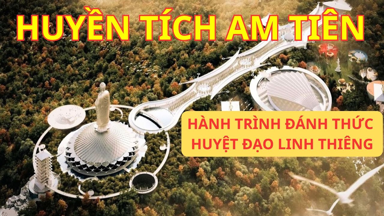 Huyền Tích Am Tiên - Hành Trình ĐÁNH THỨC Huyệt đạo Linh Thiêng Tổ Quốc.