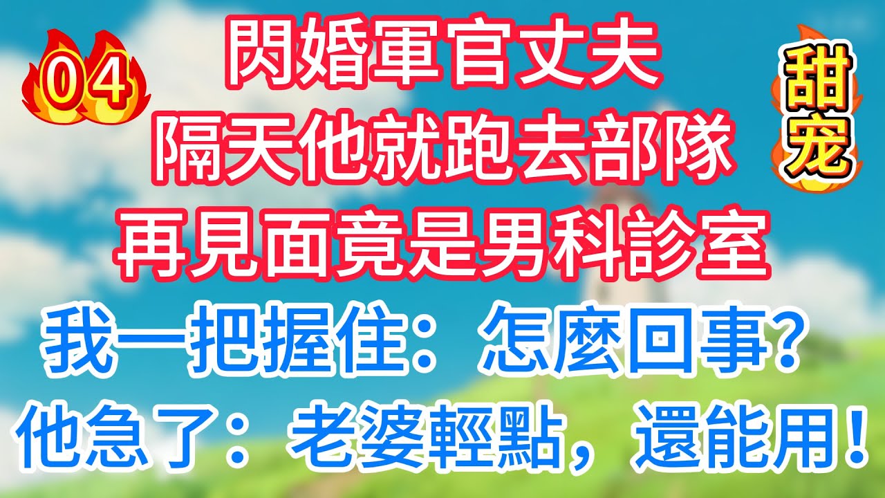 第四集：閃婚軍官丈夫，隔天他就跑去部隊，再見面竟是男科診室，我一把握住：怎麼回事？他急了：老婆輕點，還能用！#一菲故事匯#闪婚军官丈夫