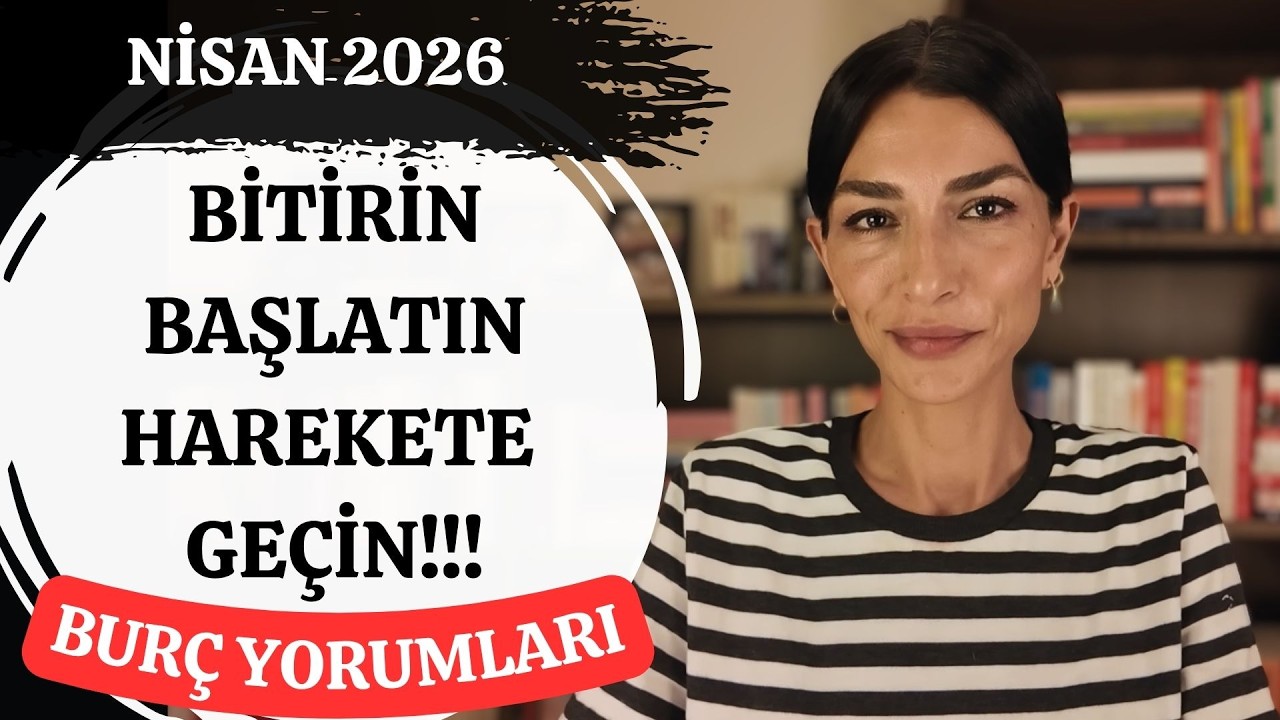 BİTİRİN YA DA BAŞLATIN, HAREKETE GE&Ccedil;İN! NİSAN AYI BUR&Ccedil; YORUMLARI 2026