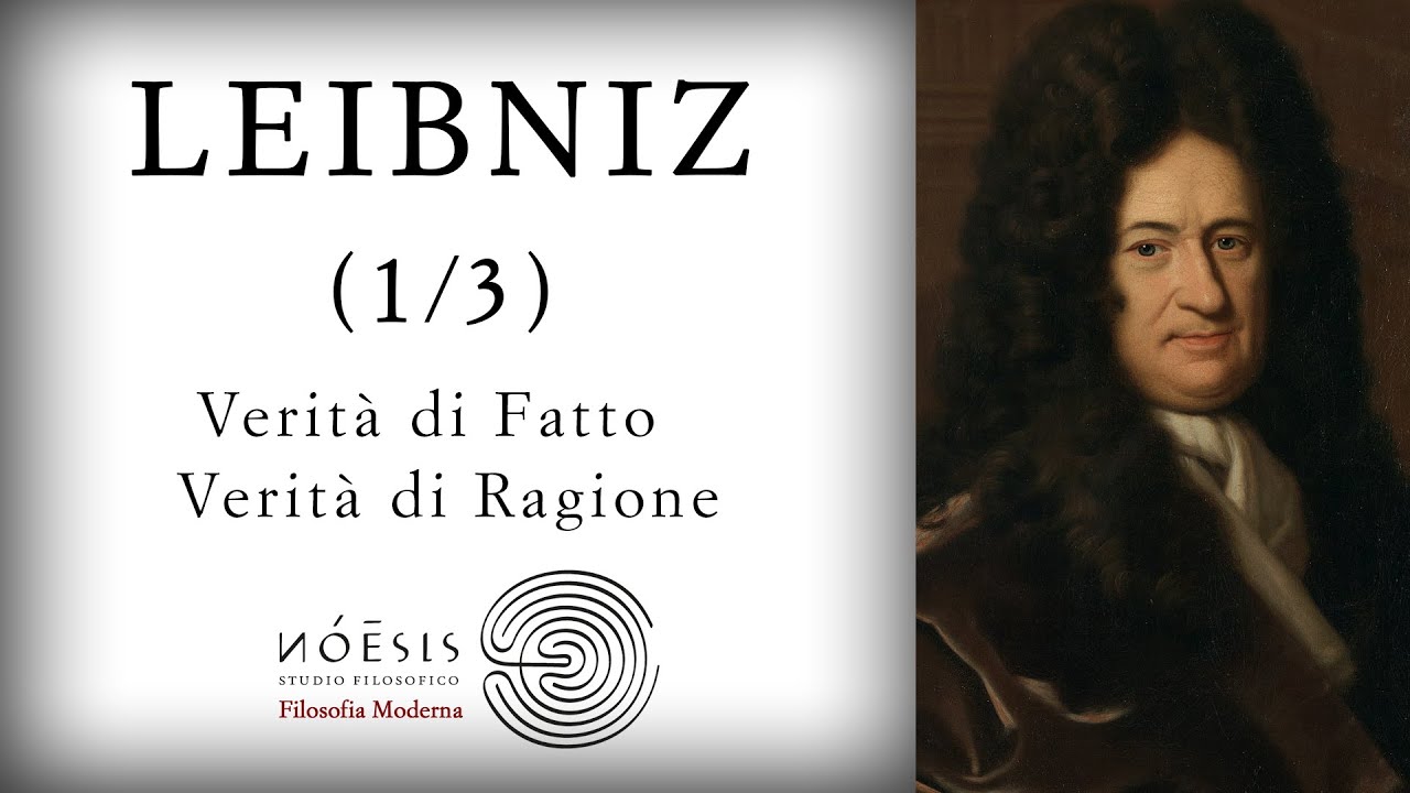 LEIBNIZ [1/3]: Verità di Fatto e Verità di Ragione