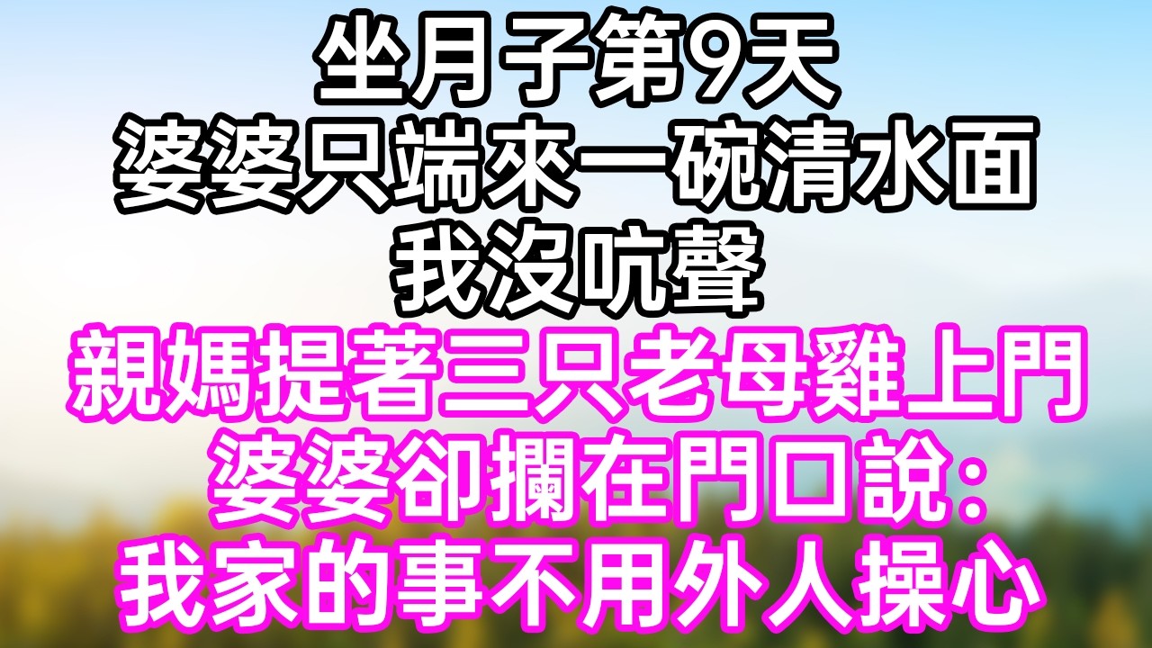坐月子第9天！婆婆只端來一碗清水面！我沒吭聲！親媽提著三只老母雞上門！婆婆卻攔在門口說：“我家的事不用外人操心！”#幸福生活#為人處世#生活經驗#情感故事#婆媳故事#子女孝順#孝順#子女不孝