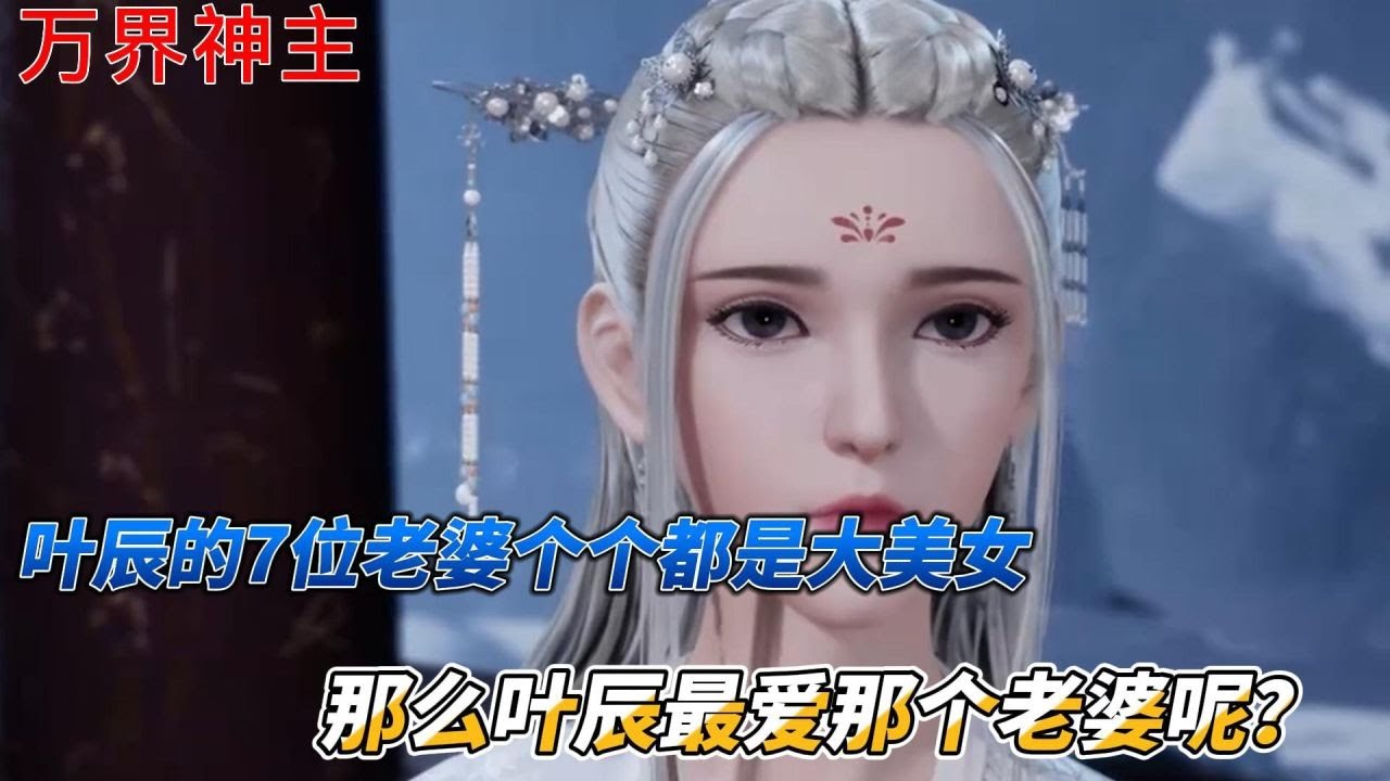 万界神主：叶辰的7位老婆个个都是大美女，那么叶辰最爱那个老婆呢？