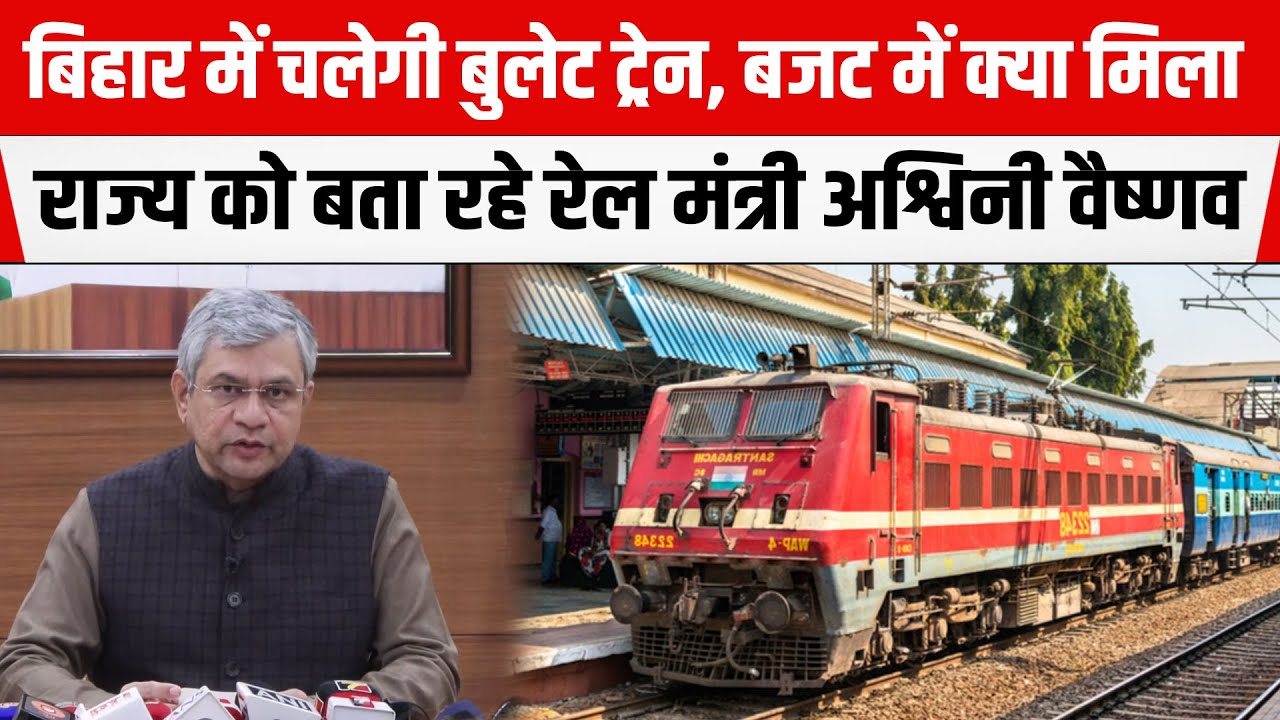 Bihar में चलेगी Bullet Train,Budget में क्या मिला राज्य को बता रहे रेल मंत्री Ashwini Vaishnaw
