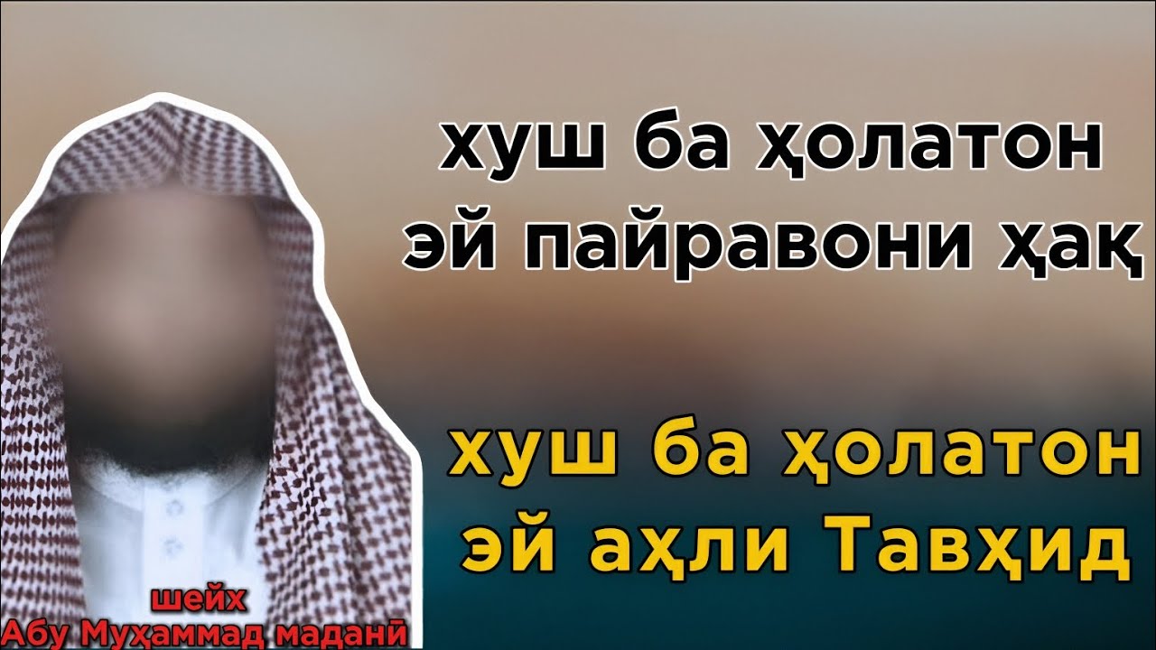 Хуш ба ҳолатон эй аҳли ҳақ, хуш ба ҳолатон эй аҳли Тавҳид. Шейх Абу Муҳаммад маданӣ حفظه الله