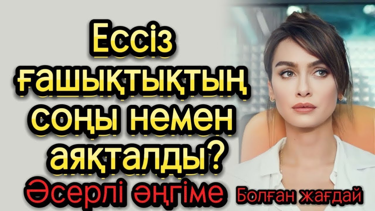 Ессіз ғашықтықтың соңы немен аяқталдыи өзгеге ой салатын оқиға. Тыңдап көр