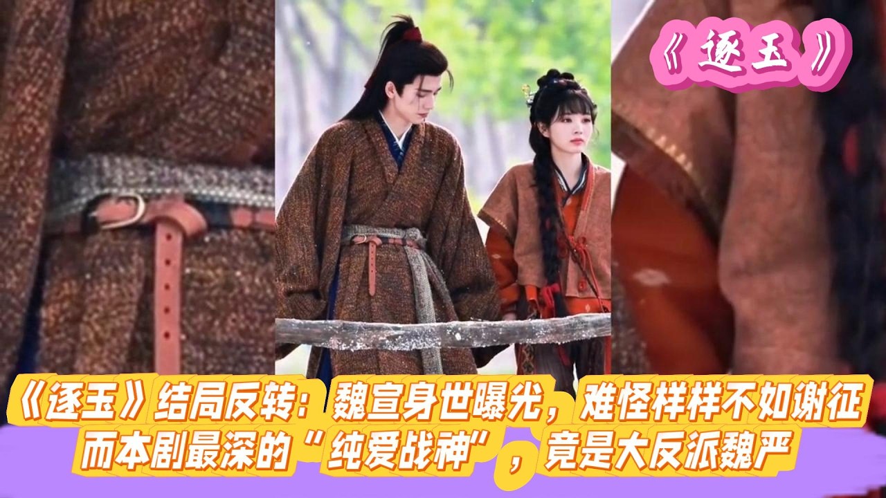 《逐玉》结局反转：魏宣身世曝光，难怪样样不如谢征！而本剧最深的“纯爱战神”，竟是大反派魏严。#张凌赫#田曦薇#孔雪儿#邓凯#刘琳#严屹宽