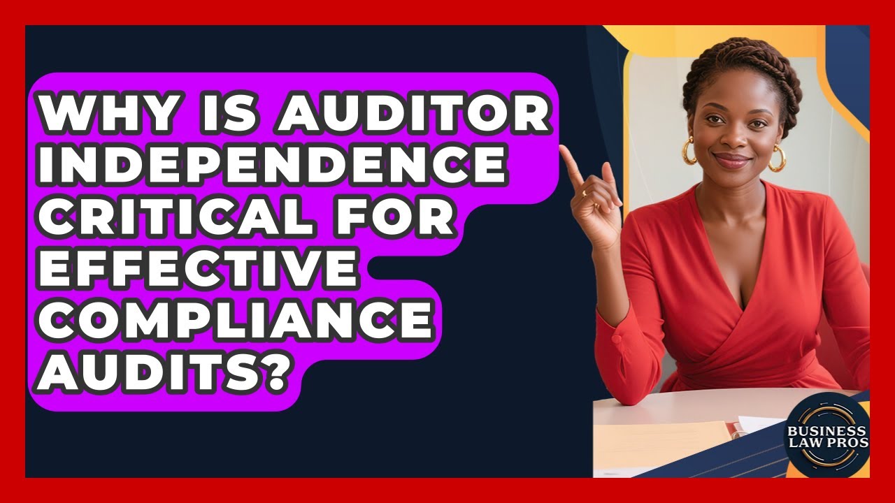 Why Is Auditor Independence Critical For Effective Compliance Audits? - Business Law Pros