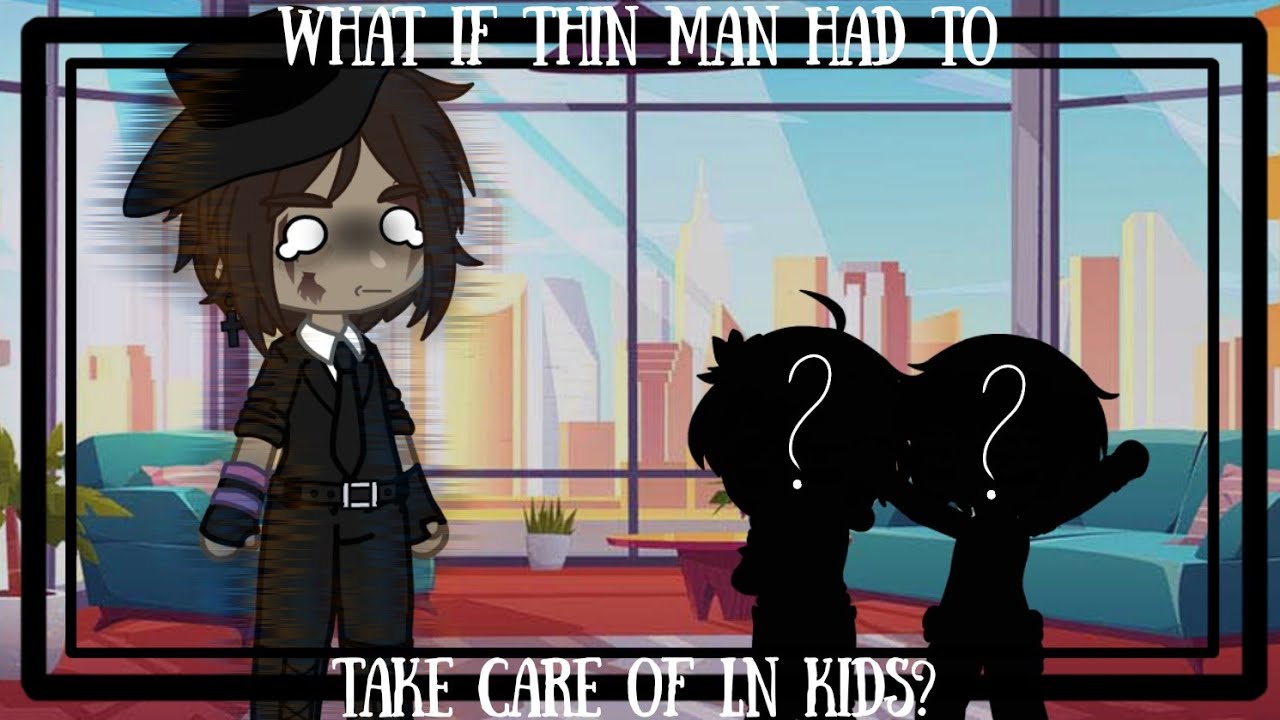 •What if Thin Man had to take care of LN kids? (LN AU) !Flashing light¡ ||Gacha Club||