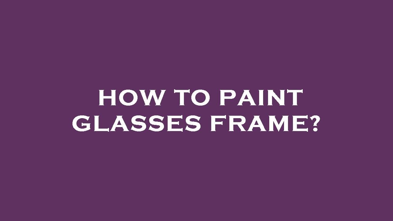 How to paint glasses frame?