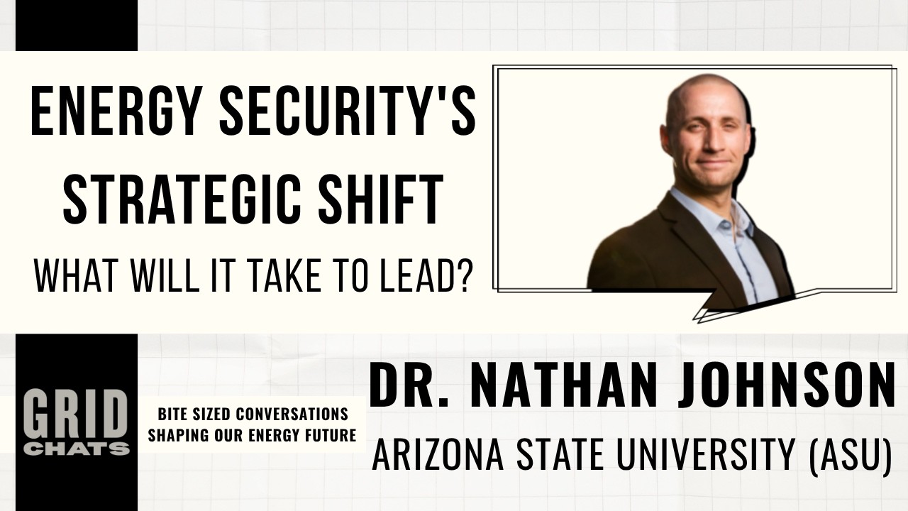 Energy Security's Strategic Shift. What Will It Take to Lead? Grid Chats with Dr. Nathan Johnson