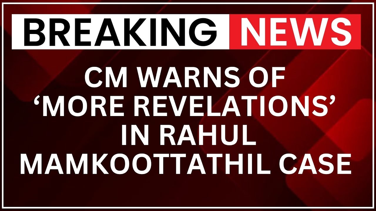 Kerala CM Warns of &lsquo;More Revelations&rsquo; in Rahul Mamkoottathil Case Amid Political Clash