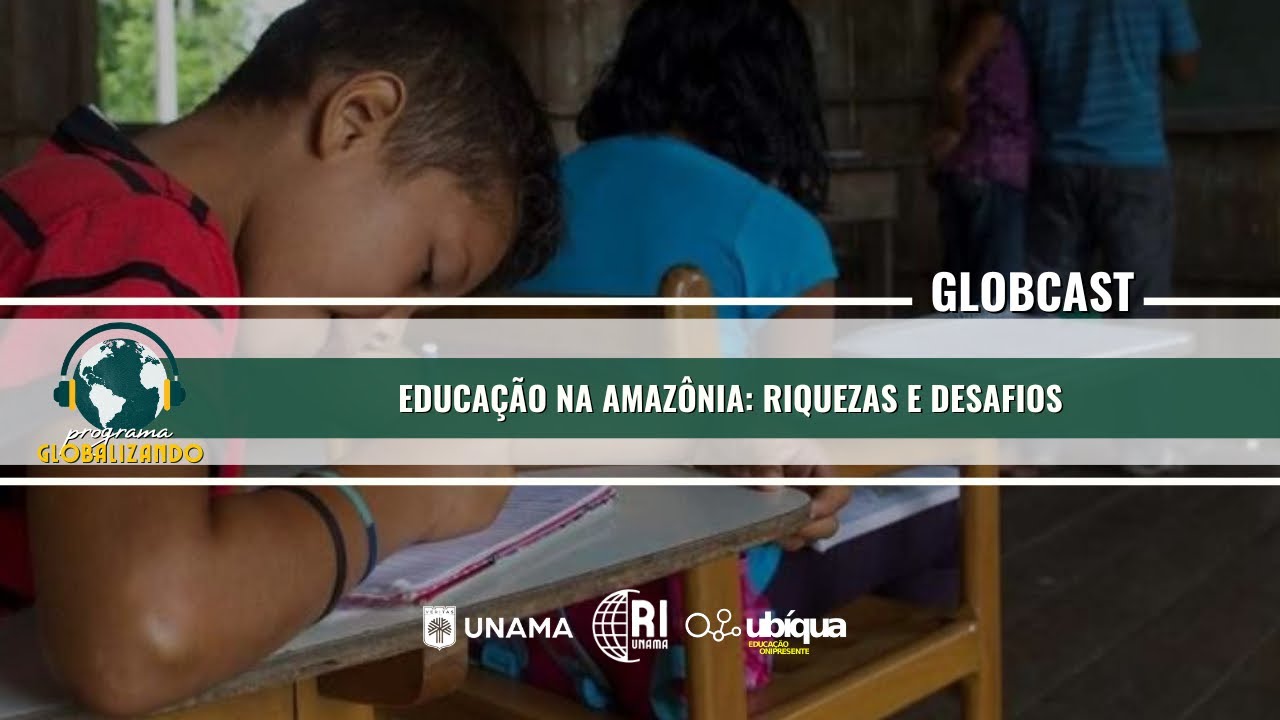 GLOBCAST - “Educação na Amazônia: Riquezas e Desafios”