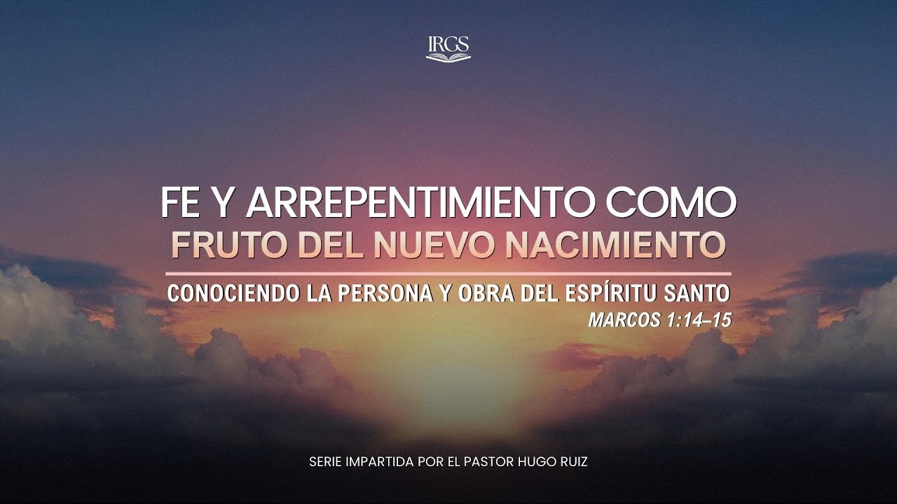 Fe y Arrepentimiento como Fruto del Nuevo Nacimiento | Marcos 1:14-15 | Pr. Hugo Ruiz