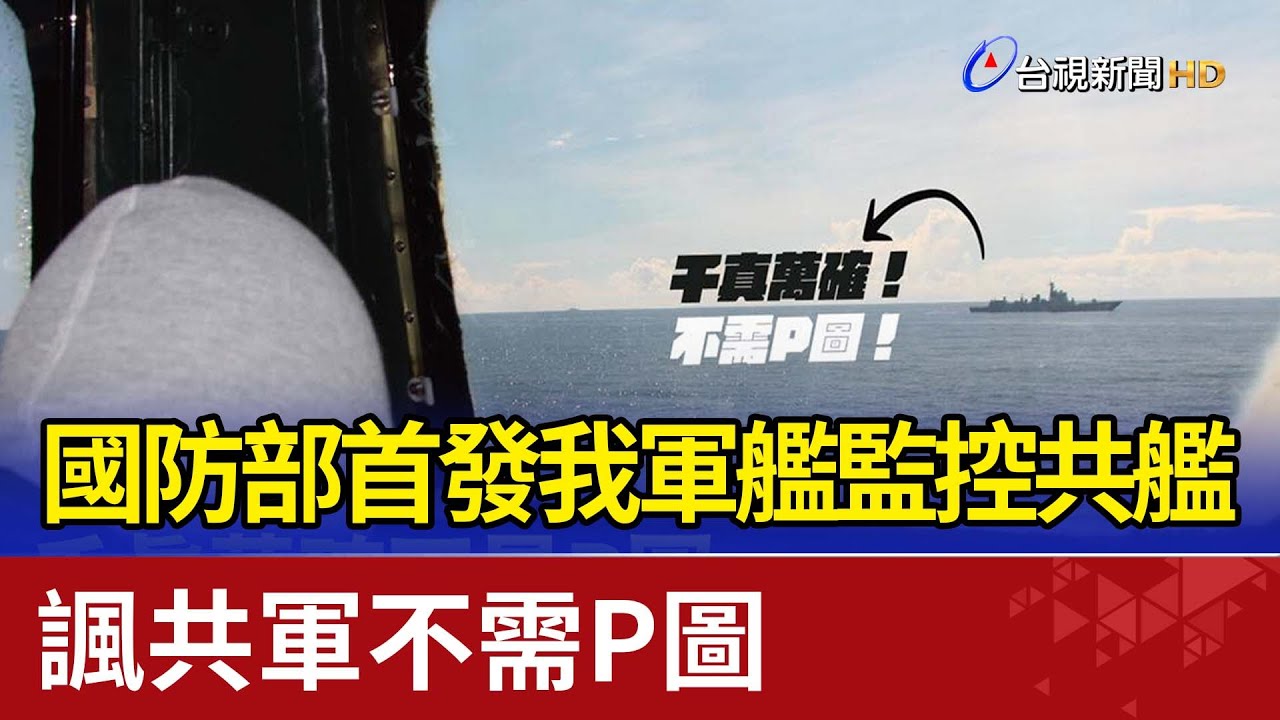 國防部首發我軍艦監控共艦 諷共軍不需P圖