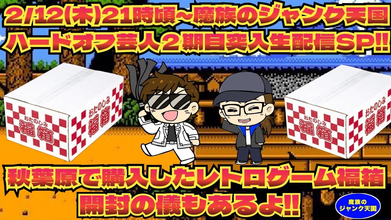 2/12(木)21時頃～魔族のジャンク天国 生配信!!ハードオフ芸人２期目突入SP!!レトロゲーム福箱開封の儀もあるよ!!