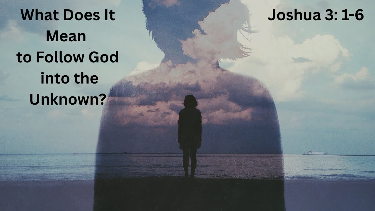 Joshua 3: 1-6 | What does it mean to follow God when the path ahead is uncertain?