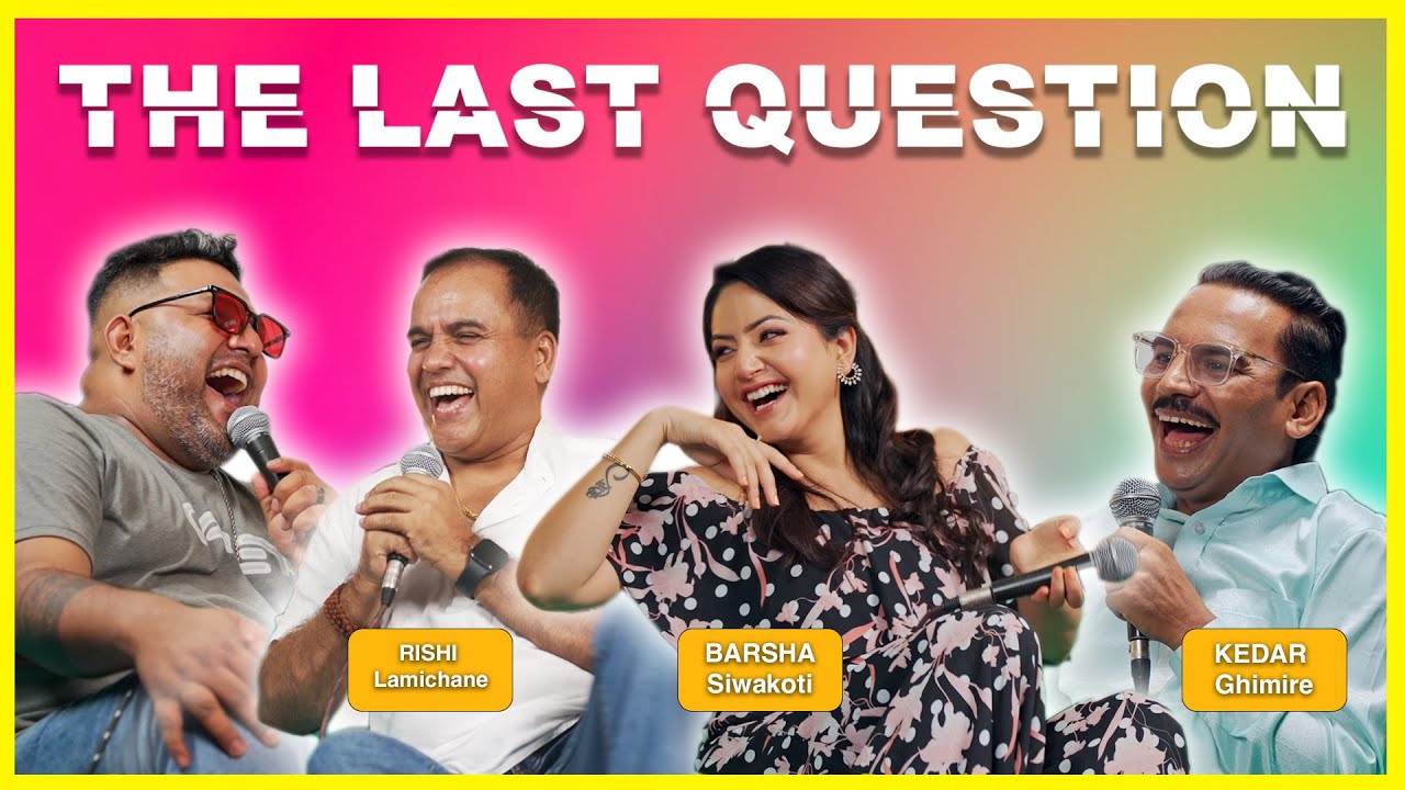 THE LAST QUESTION WITH KEDAR GHIMIRE, BARSHA SIWAKOTI AND RISHI LAMICHANE