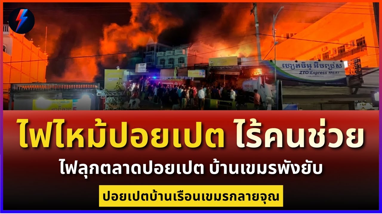 ไฟไหม้ปอยเปต ไร้คนช่วย! ชาวเขมรขอให้ไทยช่วย