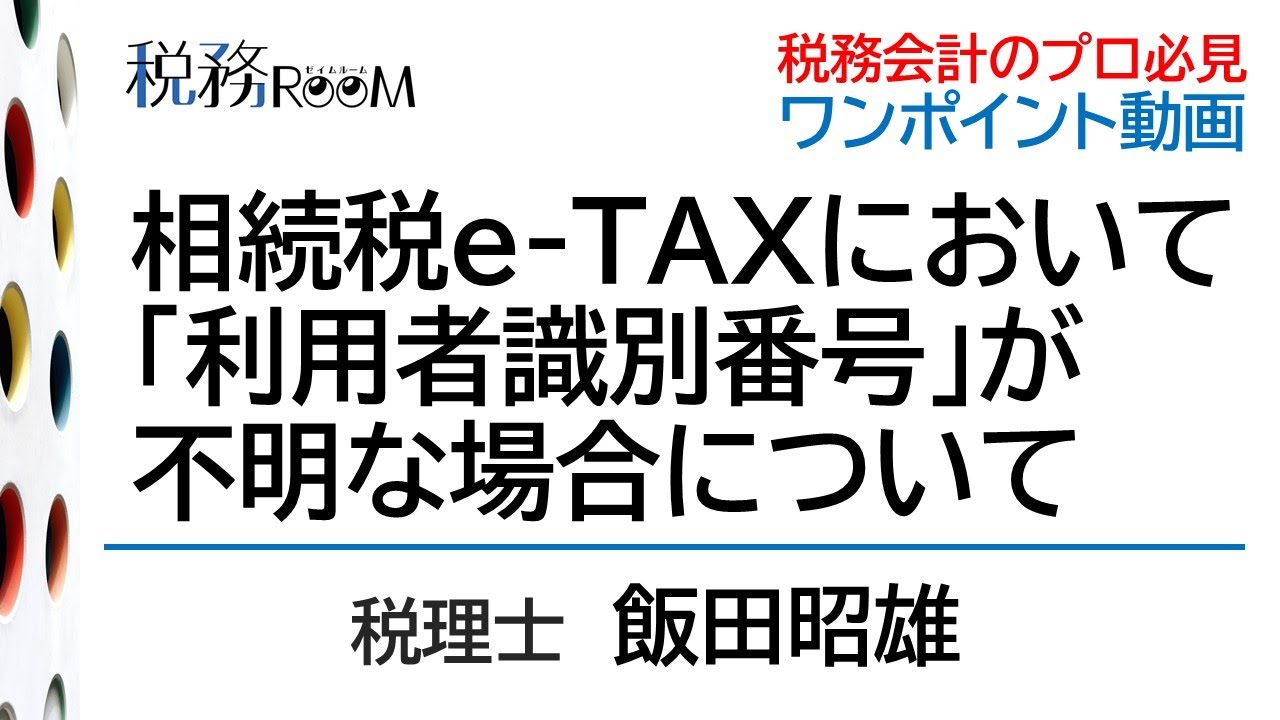 0041【ワンポイント動画】相続税e-TAXにおいて「利用者識別番号」が不明な場合について