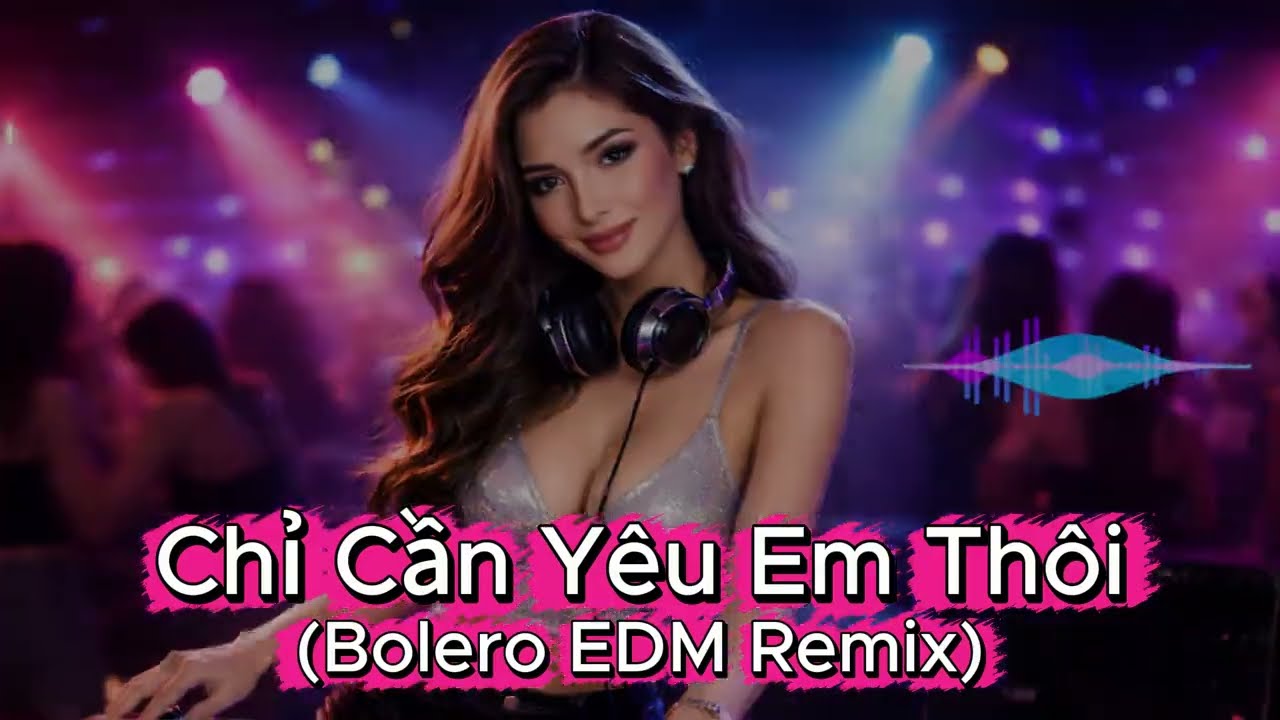 Chỉ Cần Yêu Em Thôi (Bolero EDM Remix)