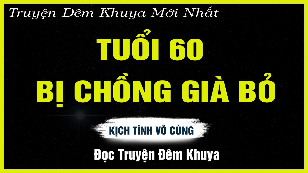 Nghe Mà Thấm - TUỔI 60 BỊ CHỒNG GIÀ BỎ - Đọc Truyện Đêm Khuya | TRUYỆN HAY ĐÊM KHUYA