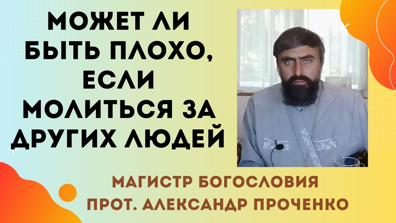 Может ли мне быть ПЛОХО, ЕСЛИ БУДУ МОЛИТЬСЯ  ЗА МНОГИХ ЛЮДЕЙ? Прот. Александр ПРОЧЕНКО
