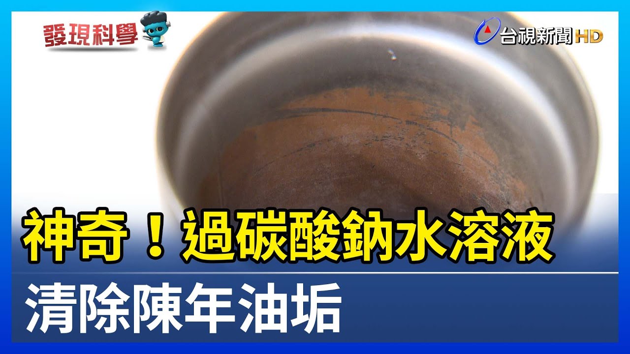 神奇！過碳酸鈉水溶液 清除陳年油垢【發現科學】