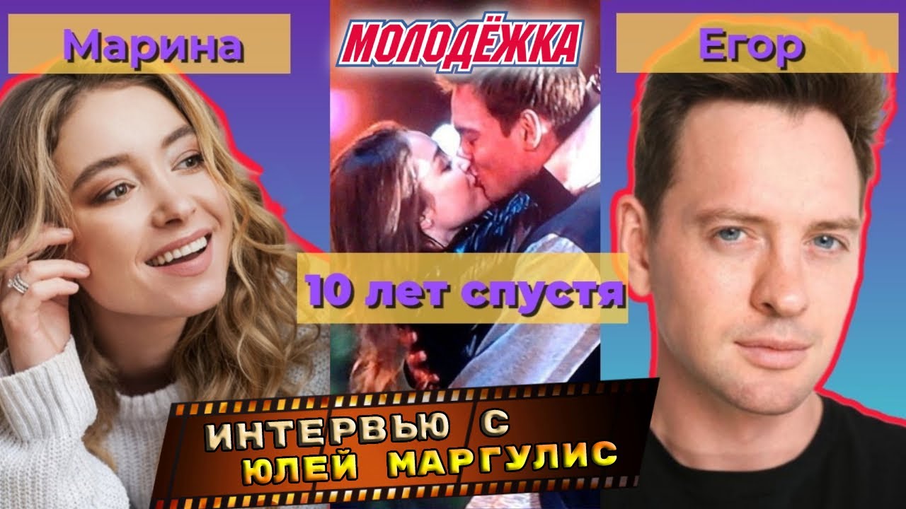 МОЛОДЕЖКА. ЕГОР И МАРИНА ЧЕРЕЗ 10 ЛЕТ. ИНТЕРВЬЮ С ЮЛЕЙ МАРГУЛИС.