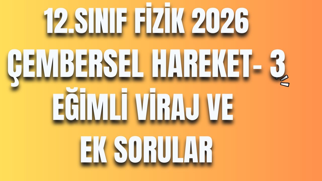 3 - ÇEMBERSEL HAREKET 3 - EĞİMLİ VİRAJ VE EK SORULAR - 12 FİZİK - AYT FİZİK
