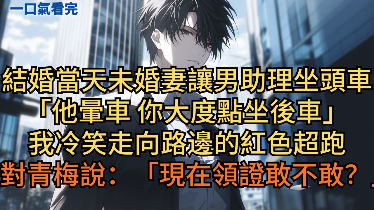 結婚當天未婚妻讓男助理坐頭車：「他暈車，你大度點坐後車。」我冷笑走向路邊的紅色超跑，對青梅說：「現在領證敢不敢？」