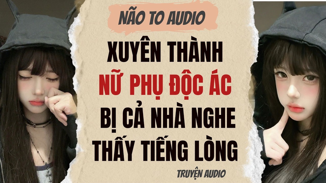 XUYÊN THÀNH NỮ PHỤ ĐỘC ÁC, BỊ CẢ NHÀ NGHE THẤY TIẾNG LÒNG | Truyện hay