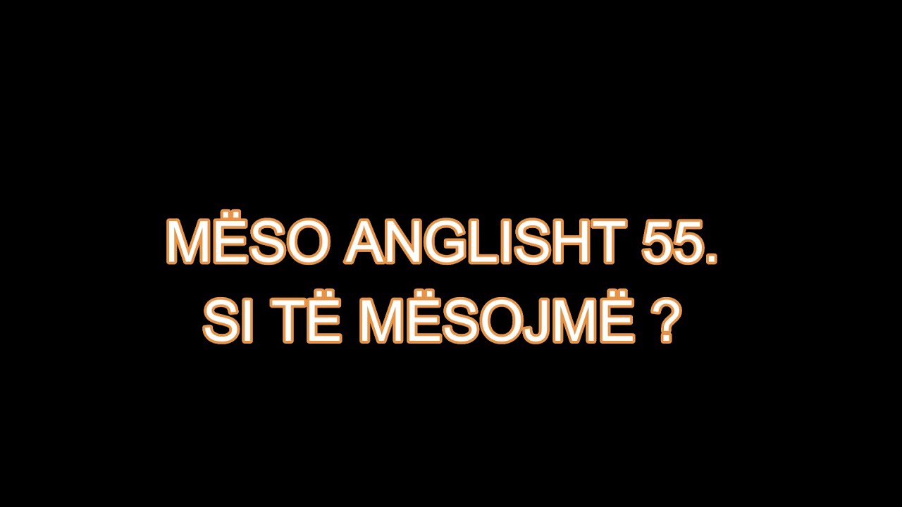 MËSO ANGLISHT 55. SI TË MËSOJMË ?