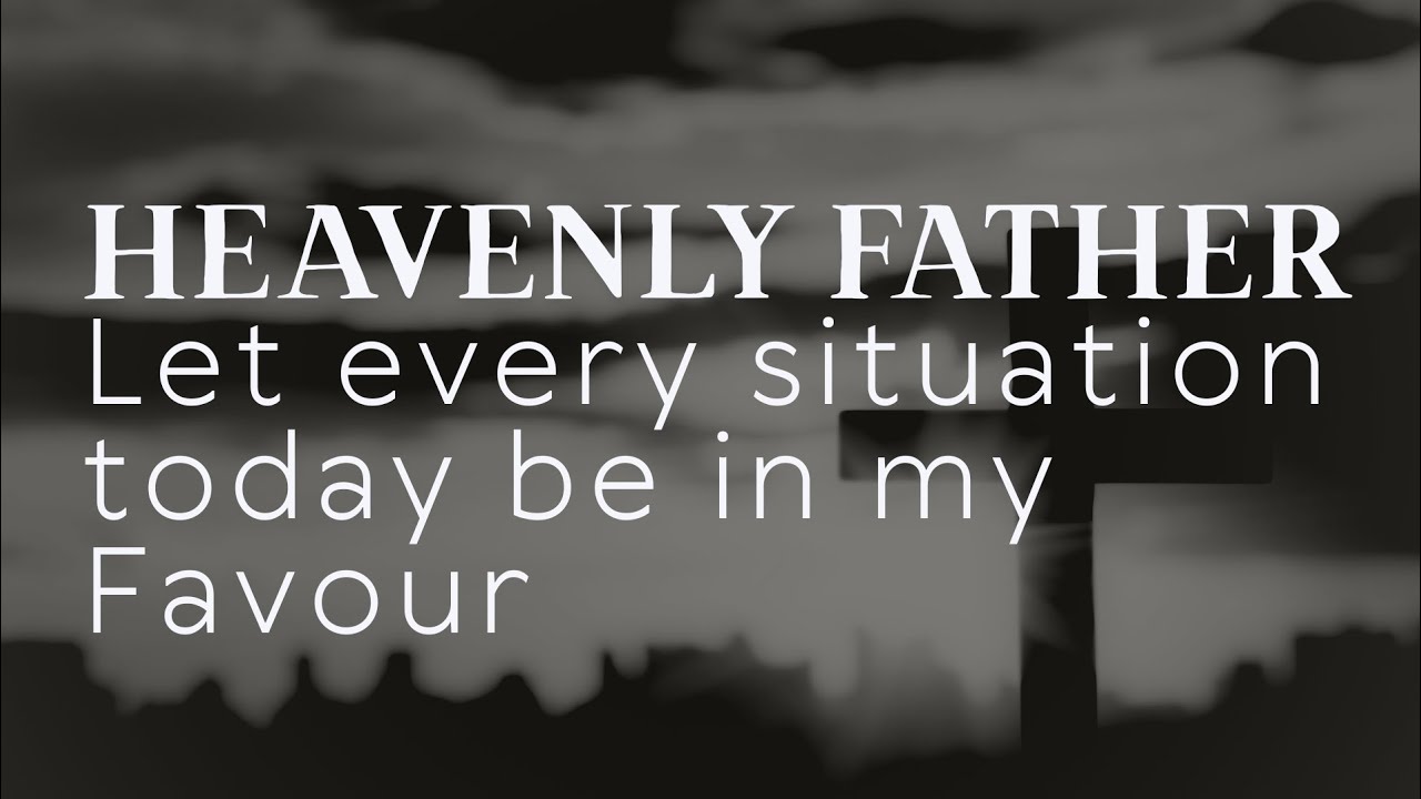 Heavenly Father, Let Every Situation Today Be in My Favour🙏