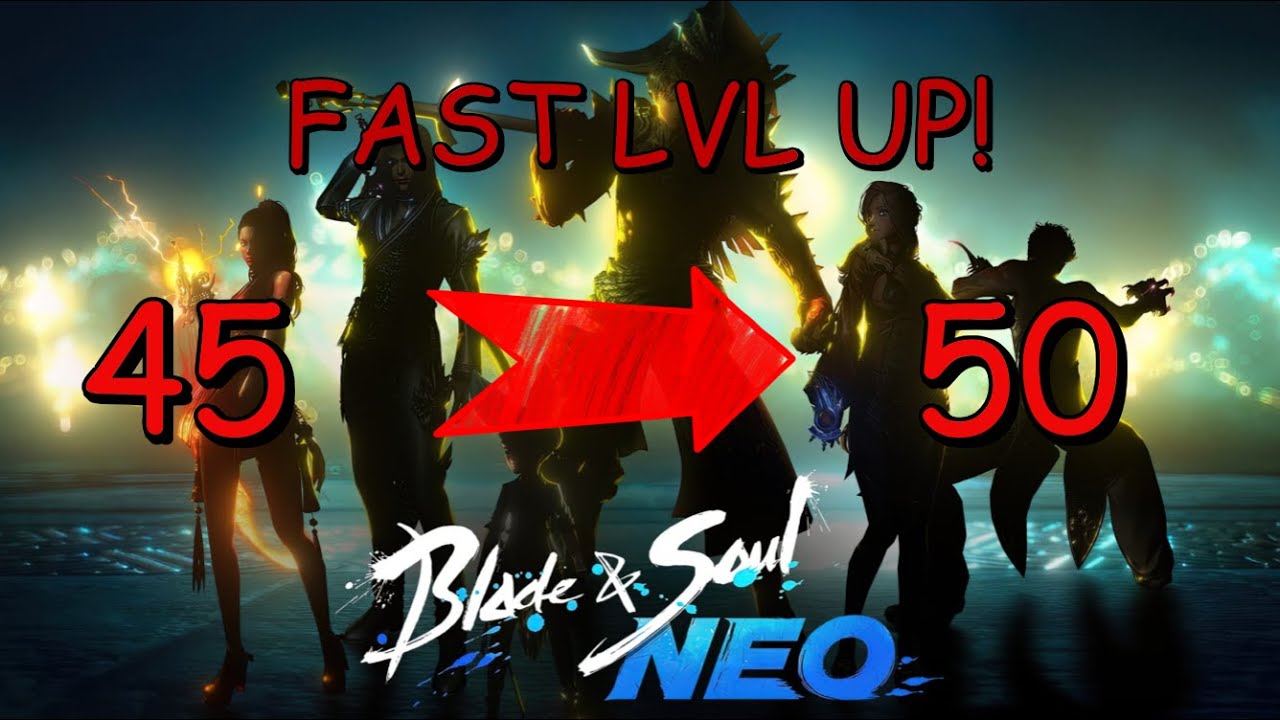 Blade and Soul NEO: HOW TO LVL FROM 45 TO 50 FAST