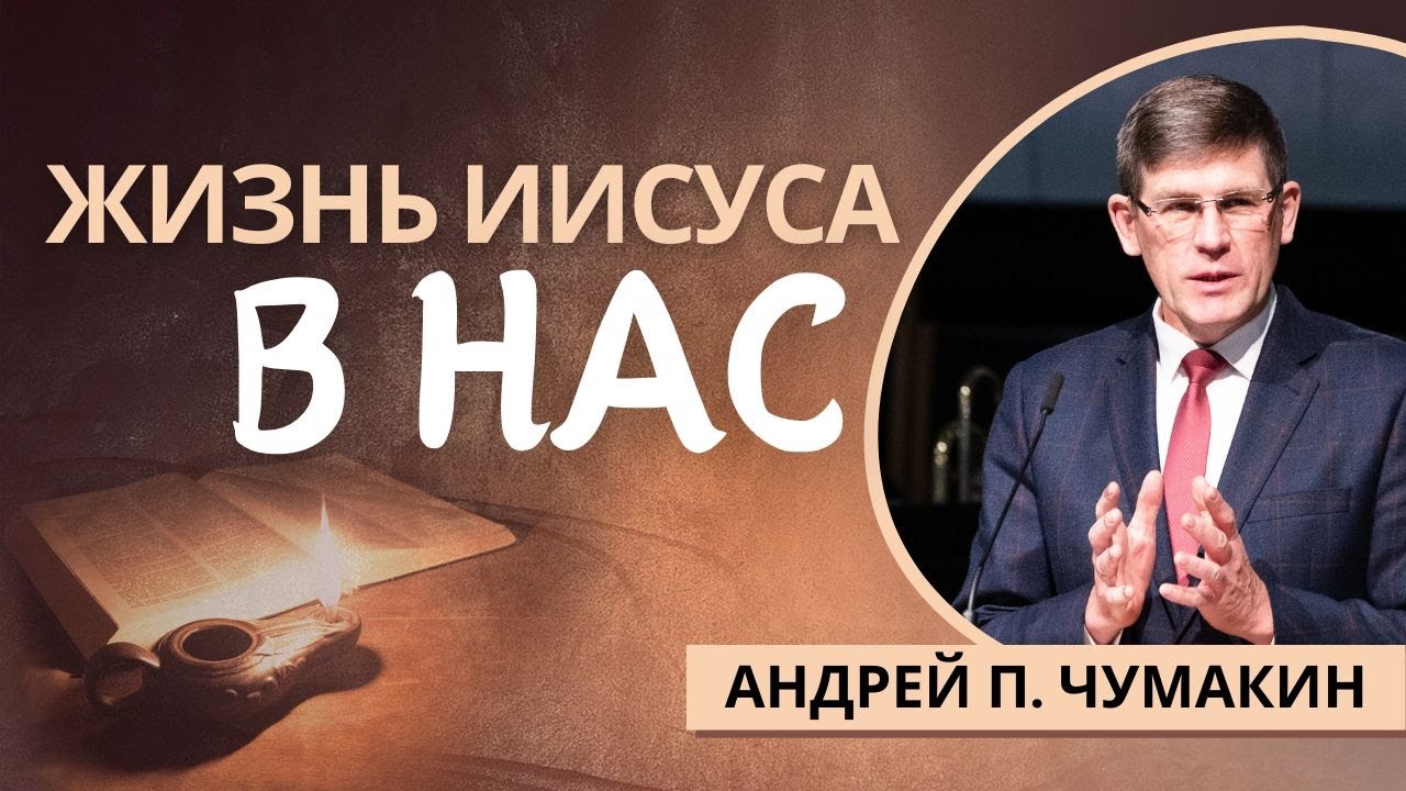 1. Жизнь Иисуса в нас  —  Андрей П. Чумакин (2 Кор.4:10-11)