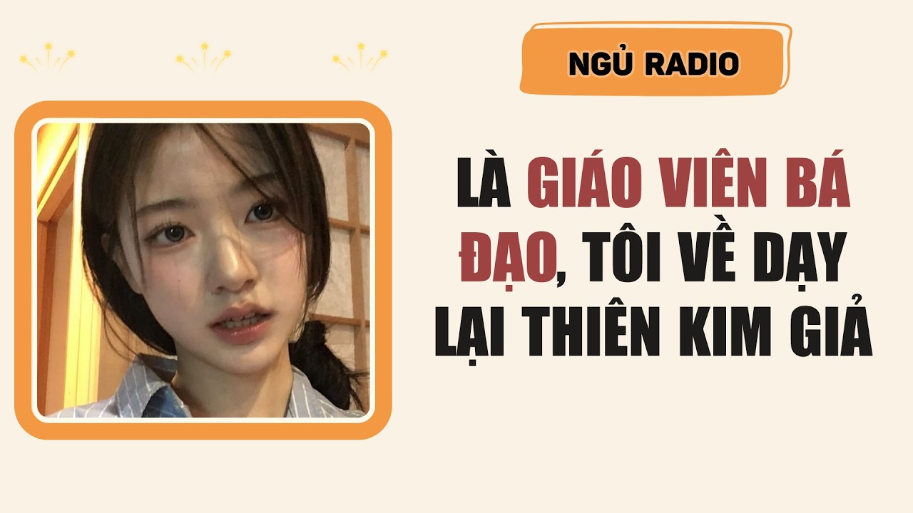 [Truyện Audio] Là Giáo Viên Bá Đạo, Tôi Về Dạy Lại Thiên Kim Giả | Ngủ Radio
