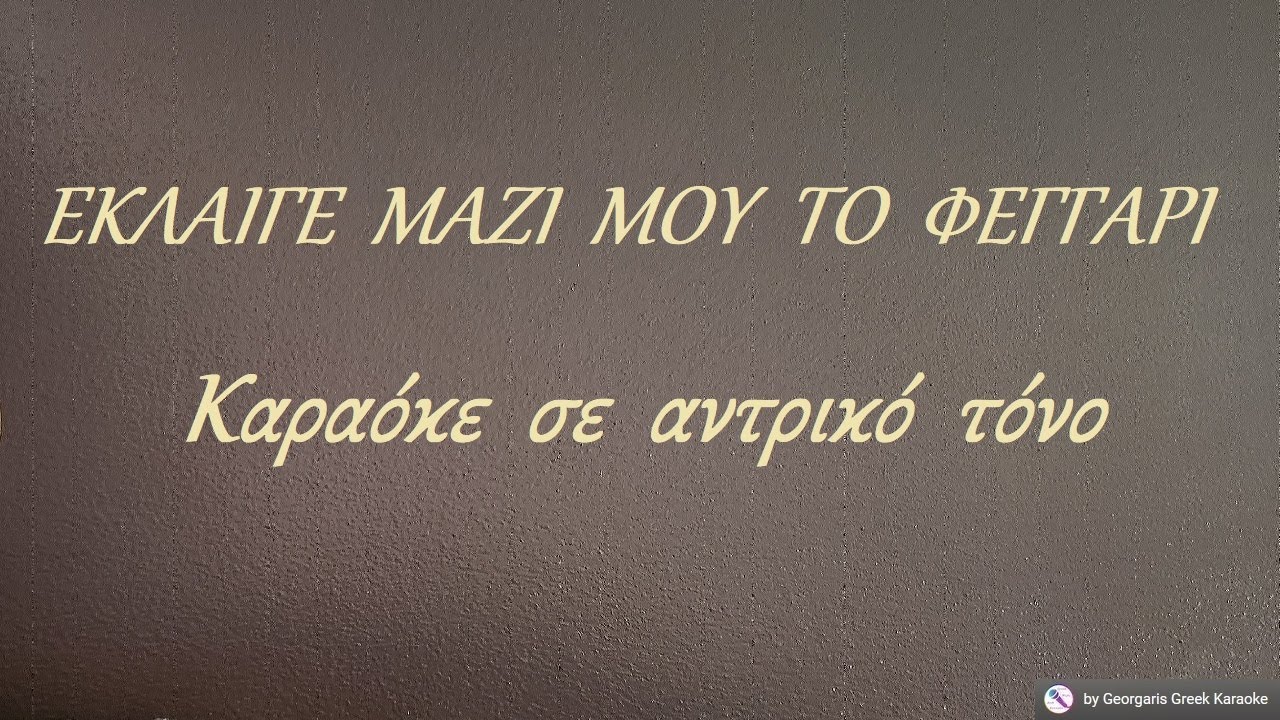 ΕΚΛΑΙΓΕ ΜΑΖΙ ΜΟΥ ΤΟ ΦΕΓΓΑΡΙ - Καραόκε  σε  αντρικό  τόνο