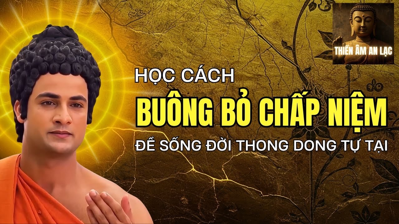 Lời Phật Dạy: Buông Bỏ Những Chấp Niệm Để Sống Đời Thong Dong Tự Tại