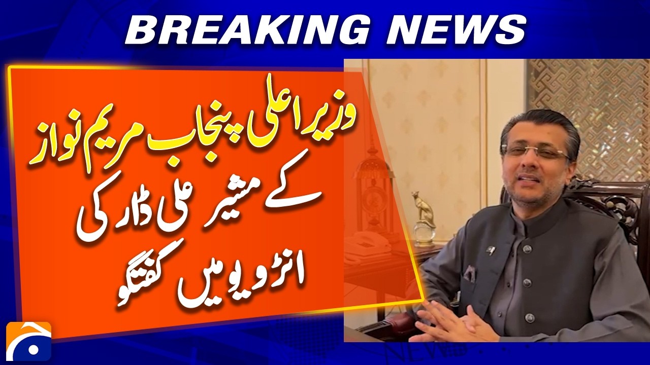 Punjab CM Maryam Nawaz’s Adviser Ali Dar Speaks in Interview - Breaking News - Geo News