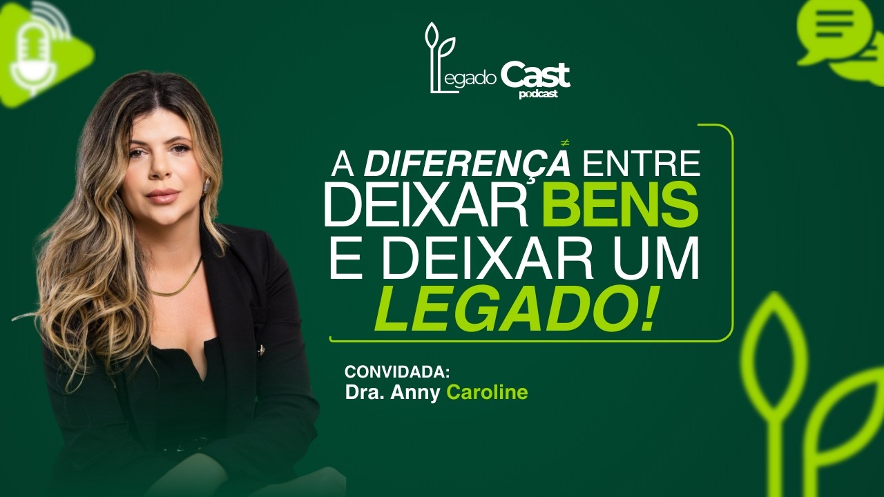 A diferença entre deixar BENS e deixar um LEGADO | Dra. Anny Caroline - LegadoCast #04