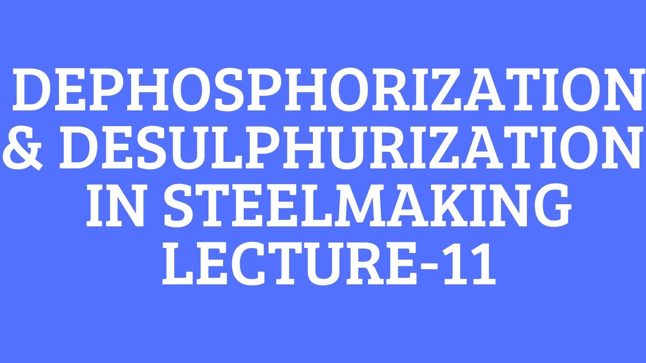 DEPHOSPHIZATION & DESULPHURIZATION-LECTURE 11-FERROUS EXTRACTION- EVERYTHING METALLURGY