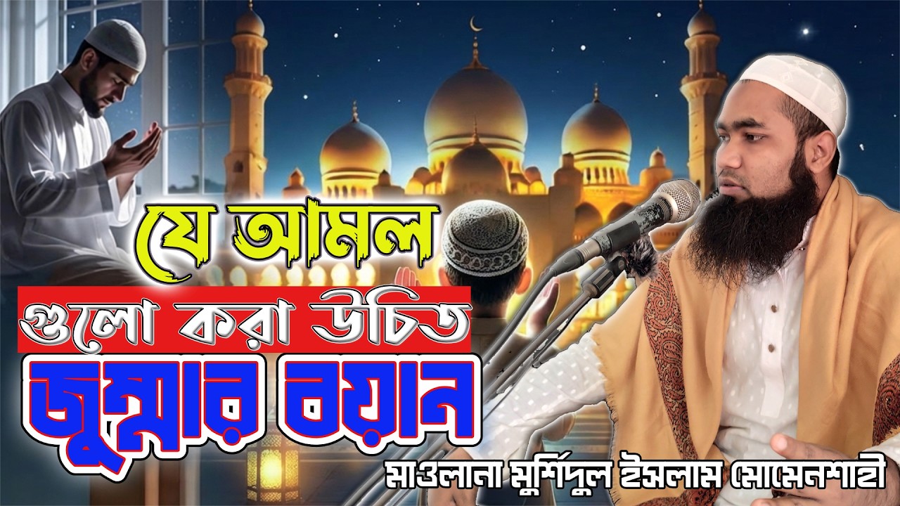 জুমআর বয়ান জীবন মুখী আলোচনা | মাওলানা মুর্শিদুল ইসলাম মোমেনশাহী