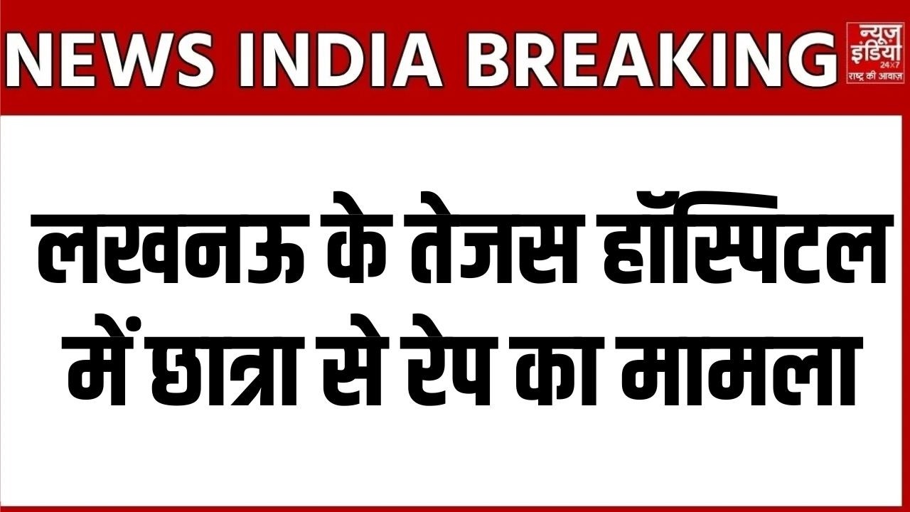 Lucknow Tejas Hospital Case: छात्रा से रेप का आरोप | अस्पताल में मचा हड़कंप