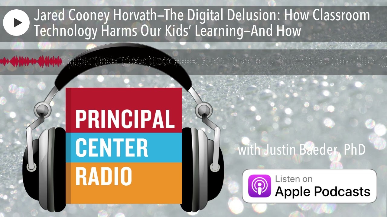 Jared Cooney Horvath—The Digital Delusion: How Classroom Technology Harms Our Kids’ Learning—And How