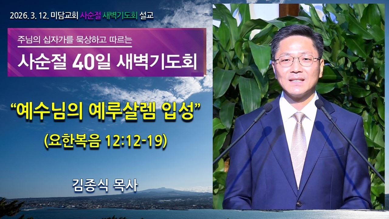 예수님의 예루살렘 입성 (요한복음 12:12-19). 미담교회 새벽기도회 설교. 김종식 목사. 2026년 03월 12일.