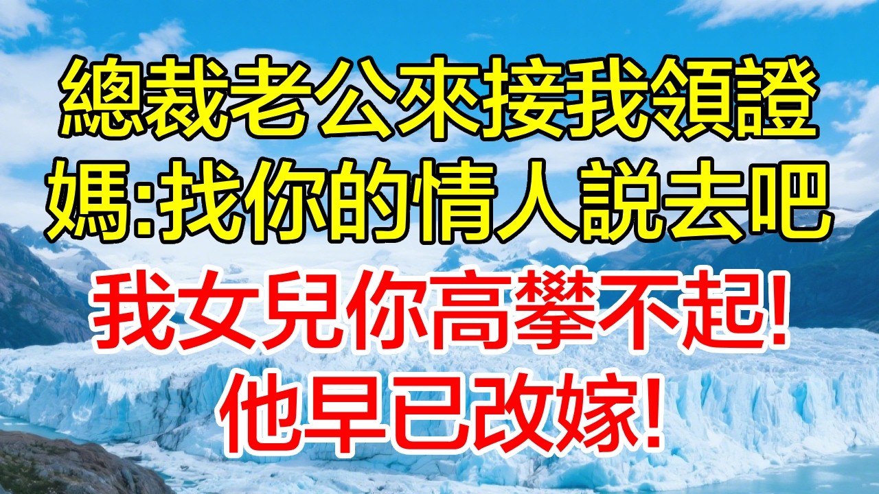 總裁老公來接我領證，媽：找你的情人說去吧，我女兒你高攀不起！他早已改嫁！