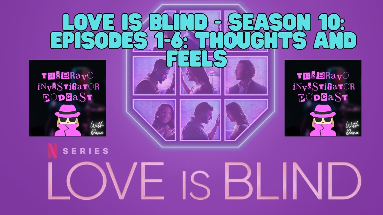 Love is Blind - Season 10: Episodes 1-6: Thoughts and Feels