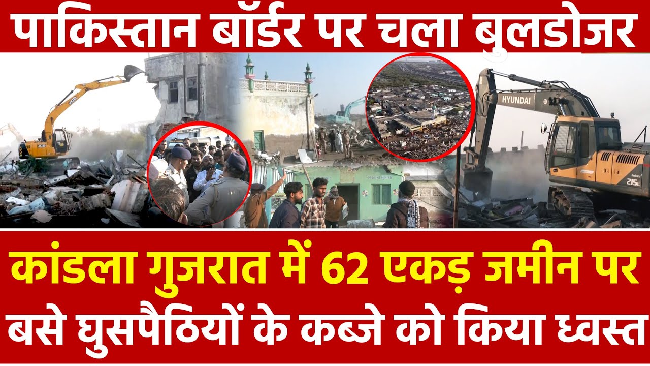 कांडला Gujarat में 62 एकड़ जमीन पर बसे घुसपैठियों के कब्जे किया ध्वस्त पाकिस्तान बॉर्डर चला बुलडोजर