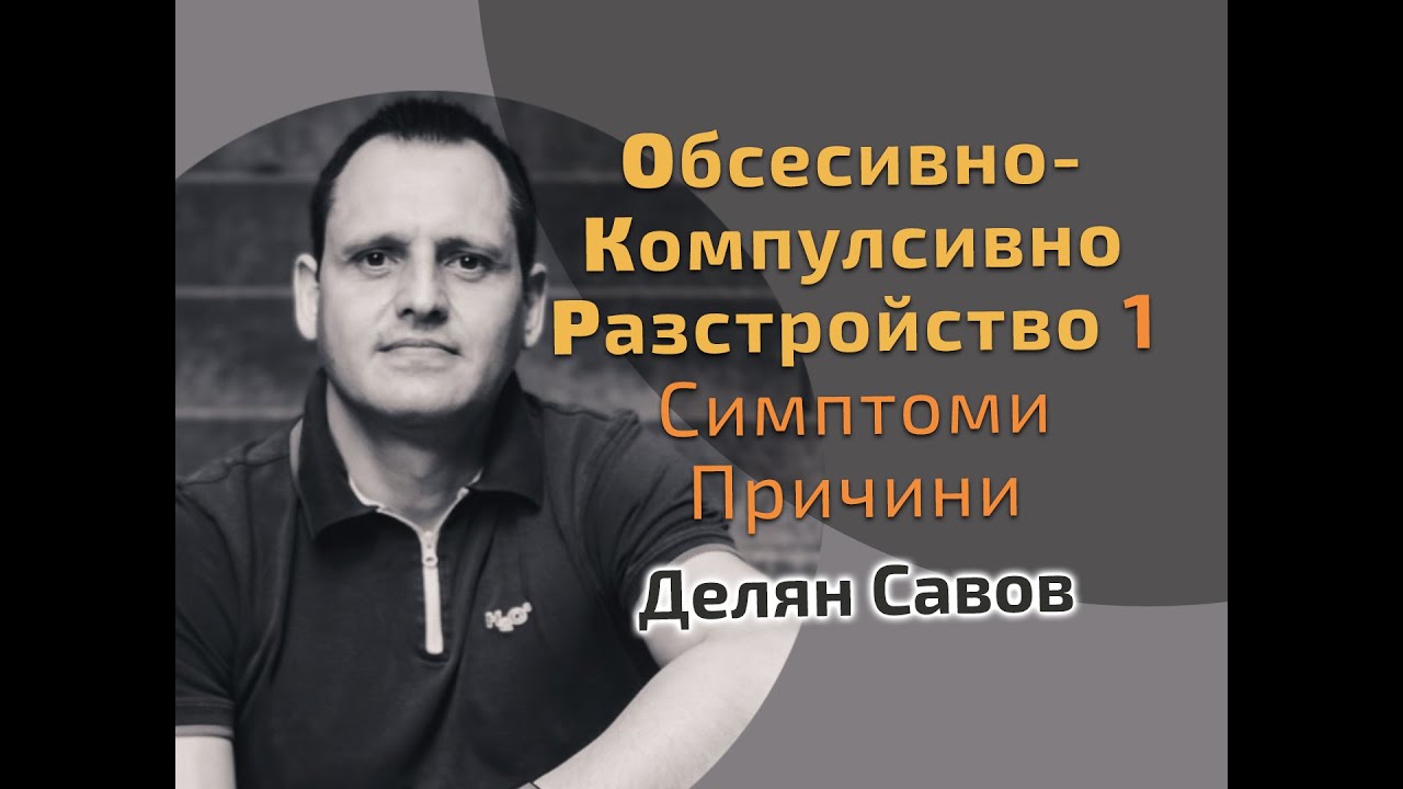 Обсесивно-компулсивно разстройство 1: Симптоми и Причини | Делян Савов