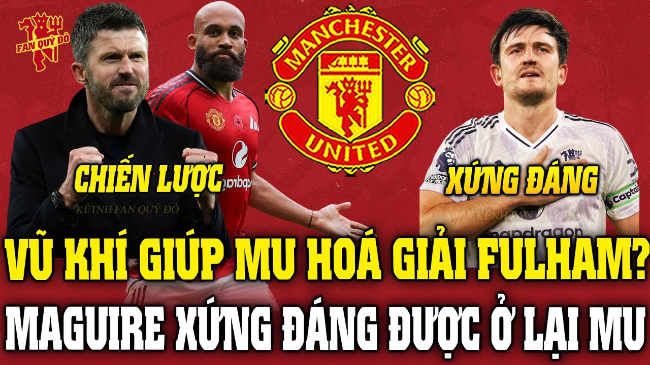 VŨ KHÍ GIÚP MU HOÁ GIẢI FULHAM? MAGUIRE XỨNG ĐÁNG ĐƯỢC Ở LẠI MU